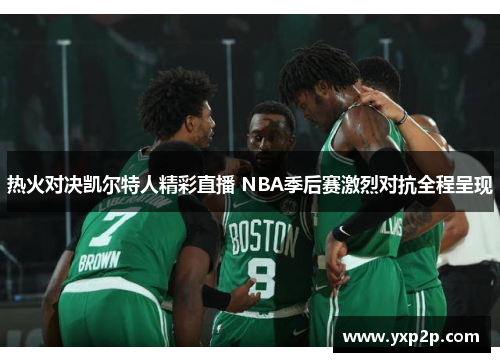 热火对决凯尔特人精彩直播 NBA季后赛激烈对抗全程呈现