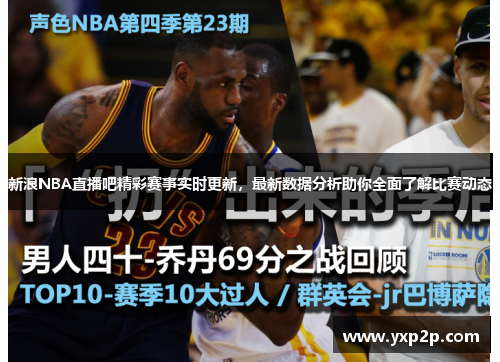 新浪NBA直播吧精彩赛事实时更新，最新数据分析助你全面了解比赛动态
