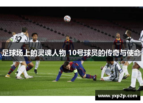 足球场上的灵魂人物 10号球员的传奇与使命