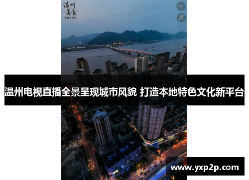 温州电视直播全景呈现城市风貌 打造本地特色文化新平台